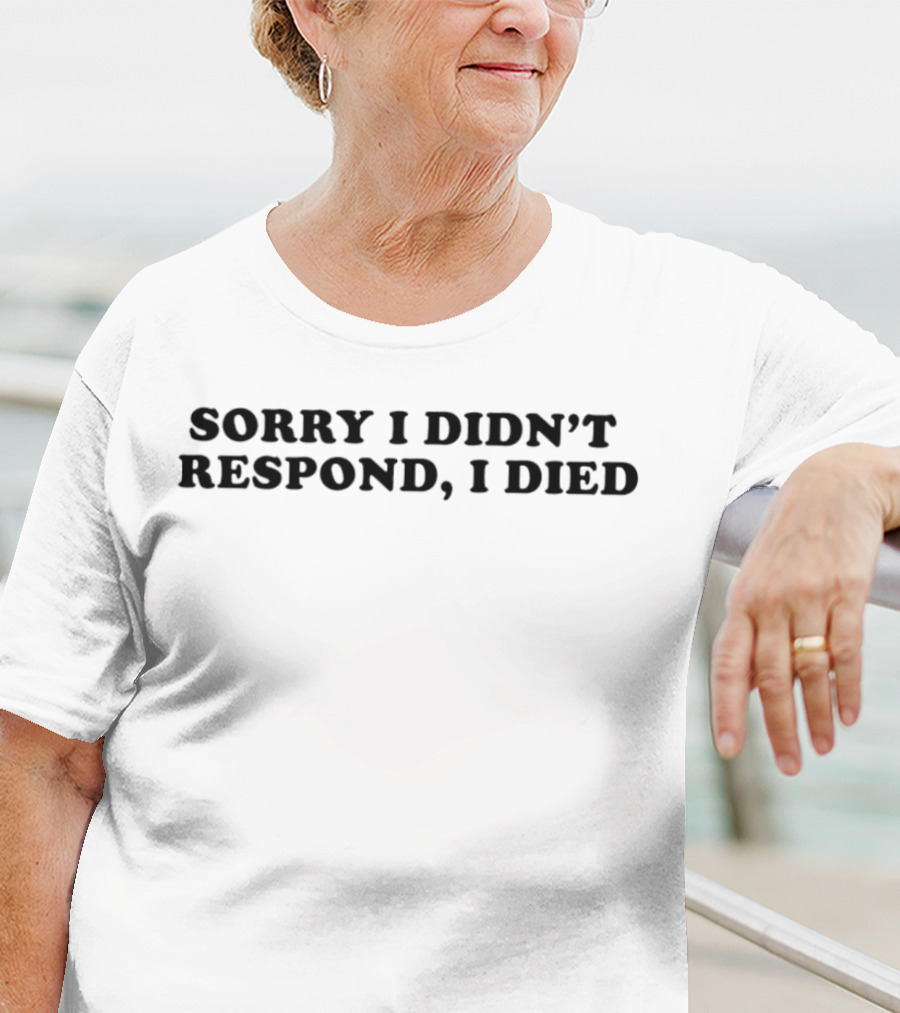 Sorry I Didn’t Respond, I Died T-Shirt