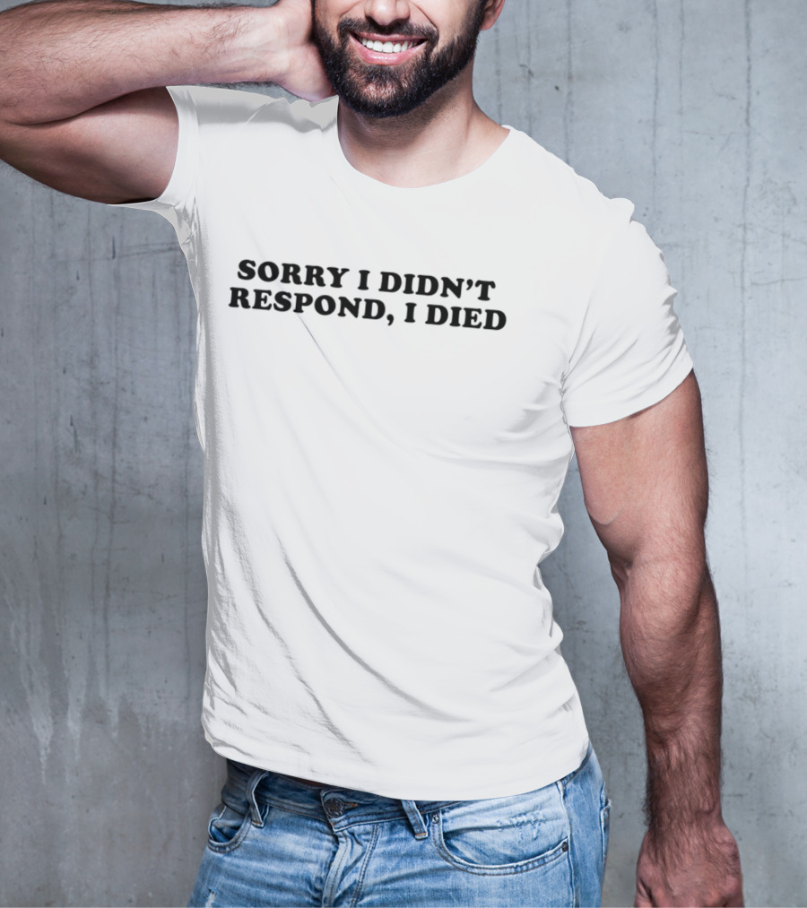 Sorry I Didn’t Respond, I Died T-Shirt
