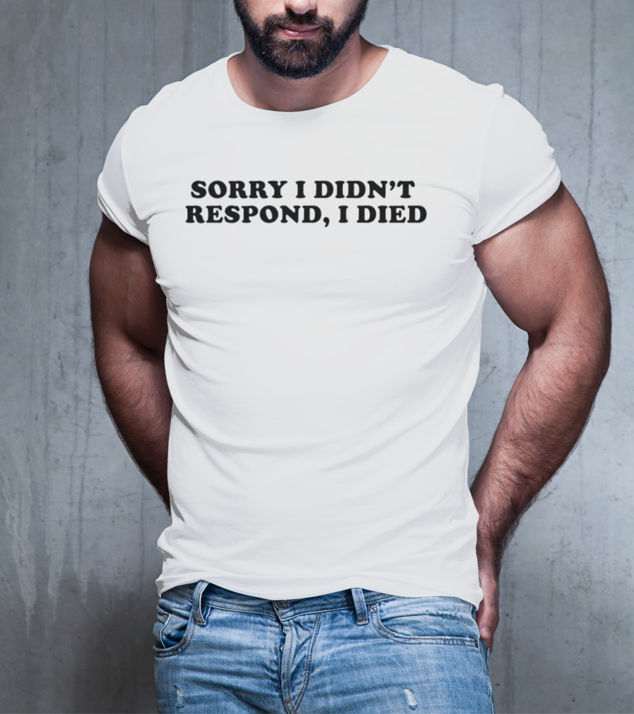 Sorry I Didn’t Respond, I Died T-Shirt