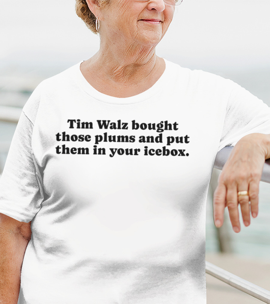 Tim Walz Bought Those Plums And Put Them In Your Icebox T-Shirt