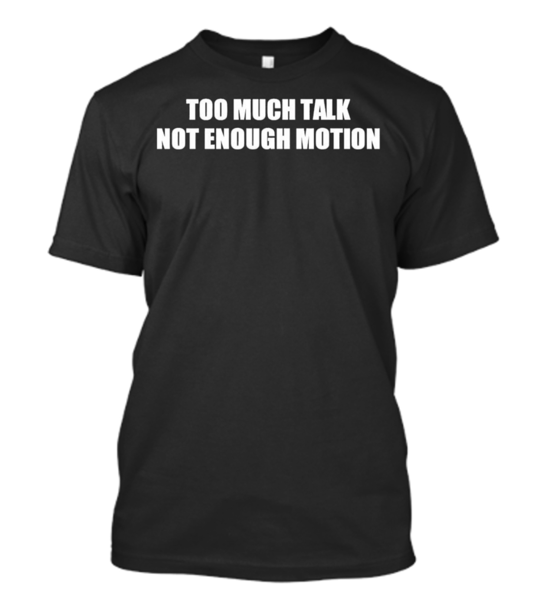 Too Much Talk Not Enough Motion T-Shirt
