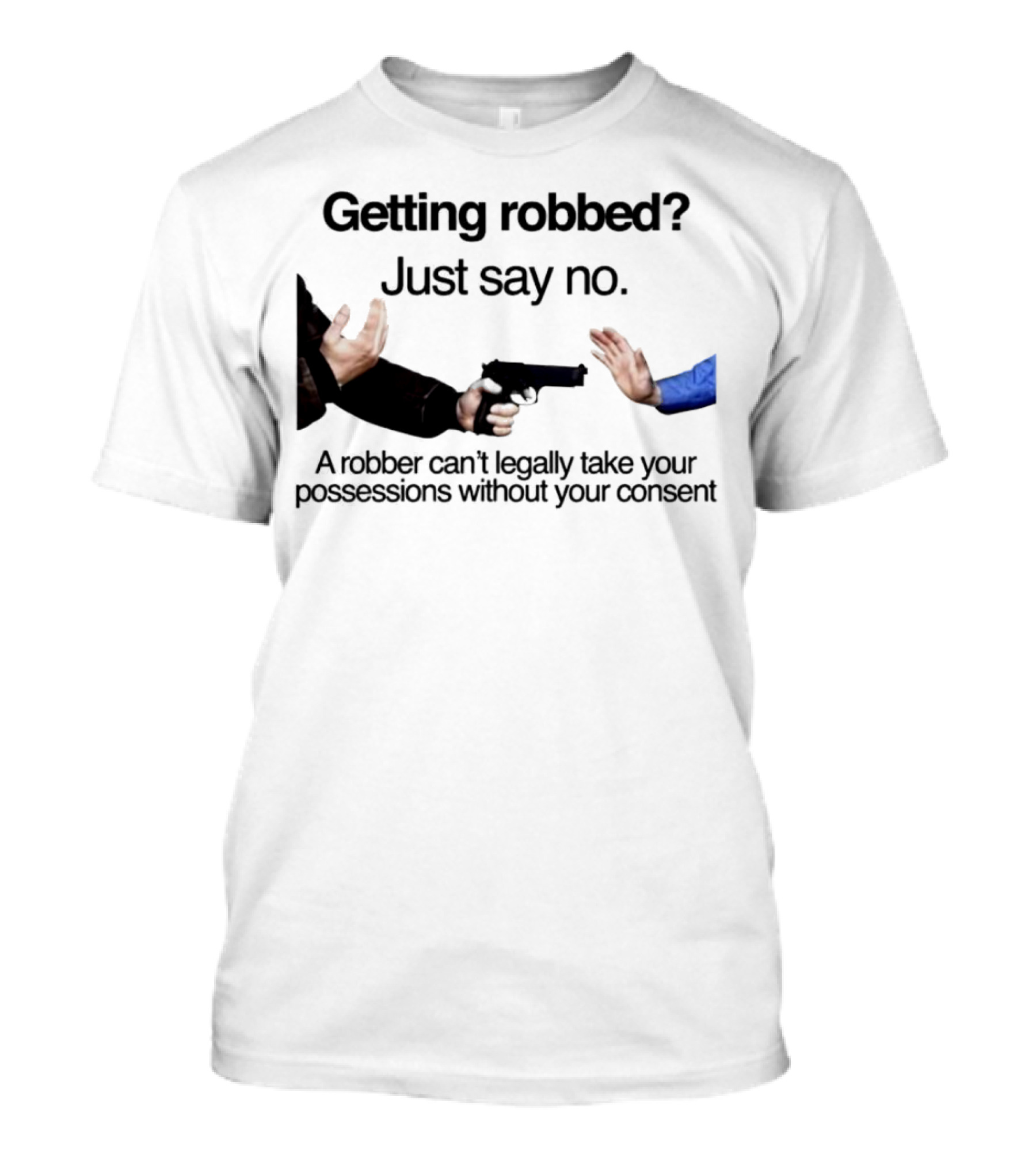 Getting Robbed Just Say No A Robber Can't Legally Take Your Possessions Without Your Consent T-Shirt