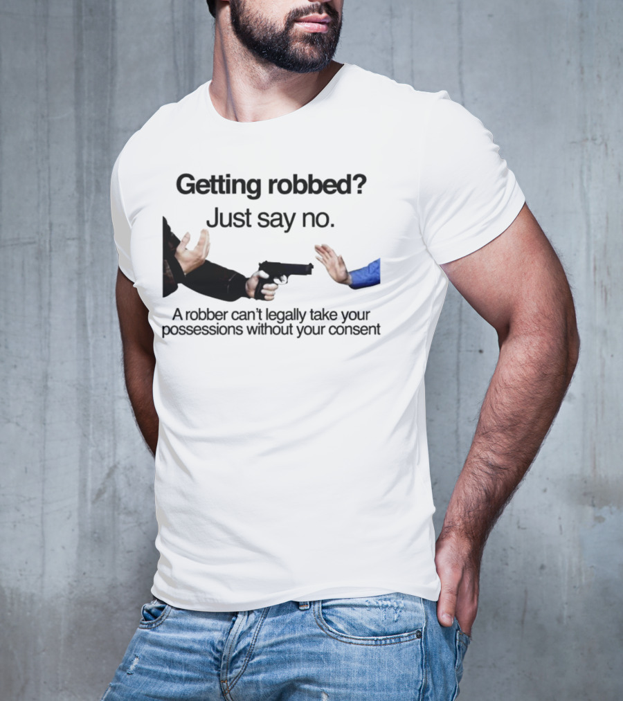 Getting Robbed Just Say No A Robber Can't Legally Take Your Possessions Without Your Consent T-Shirt
