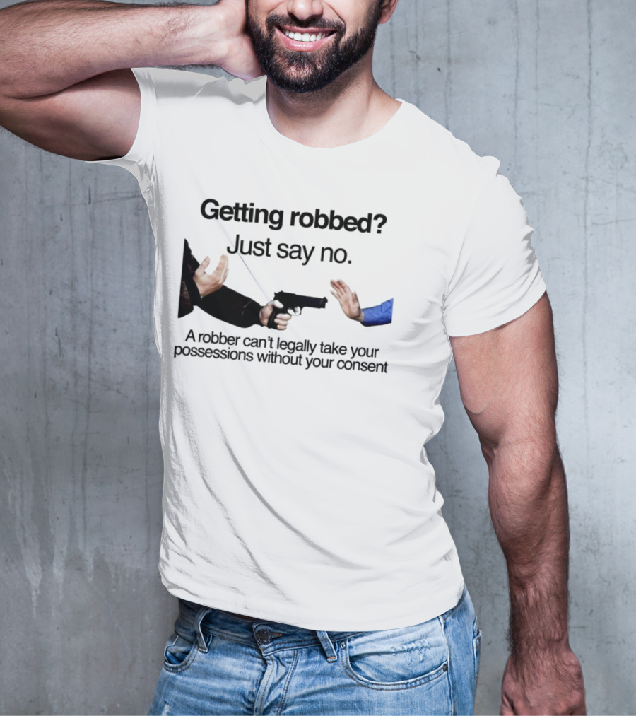 Getting Robbed Just Say No A Robber Can't Legally Take Your Possessions Without Your Consent T-Shirt