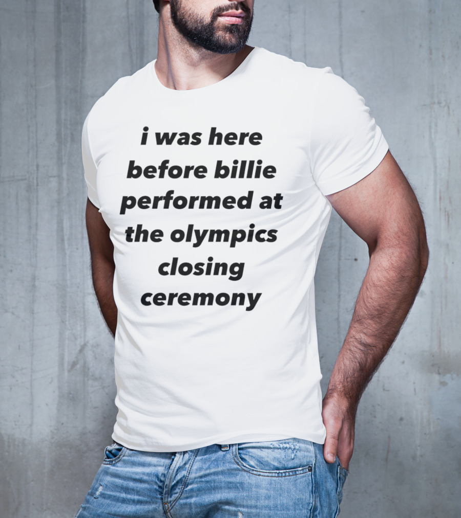 I Was Here Before Billie Performed At The Olympics Closing Ceremony T-Shirt