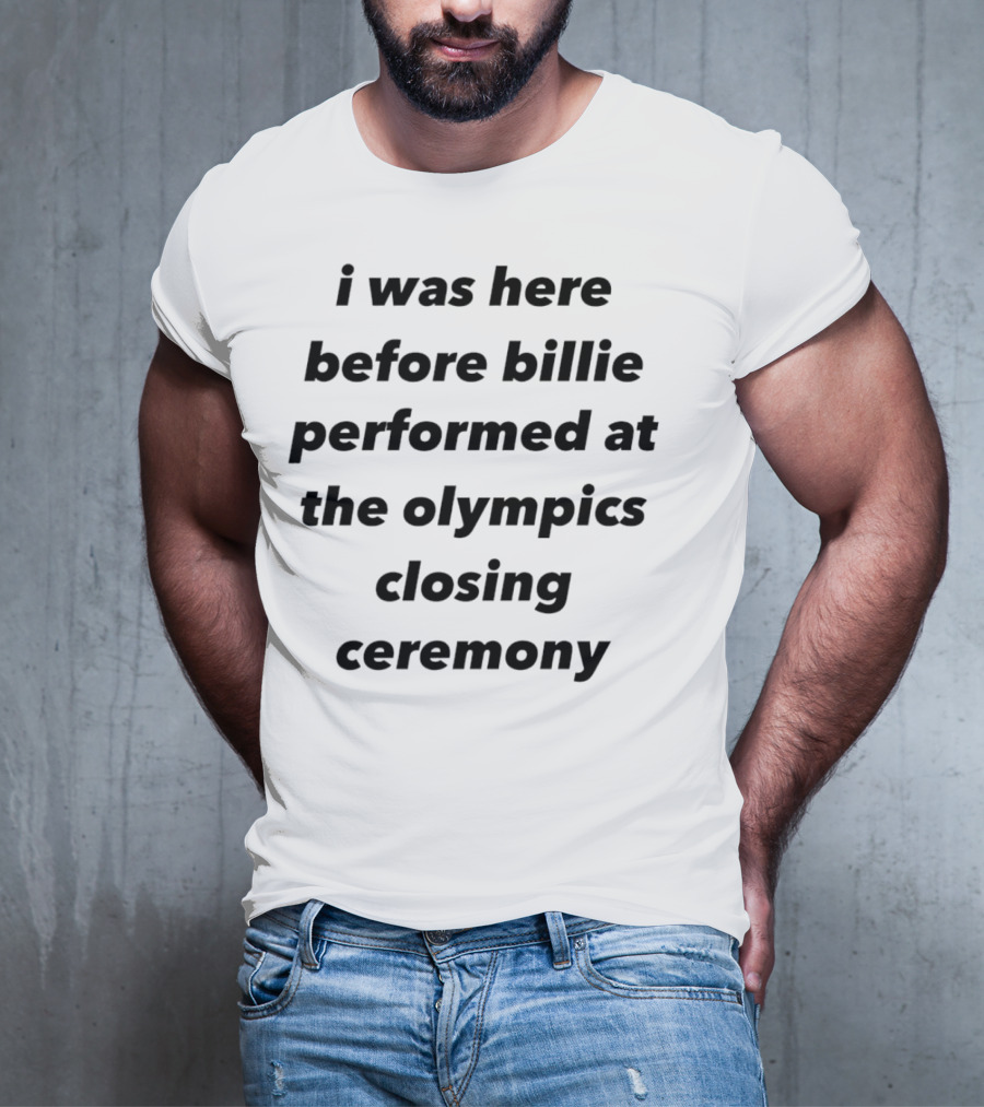 I Was Here Before Billie Performed At The Olympics Closing Ceremony T-Shirt