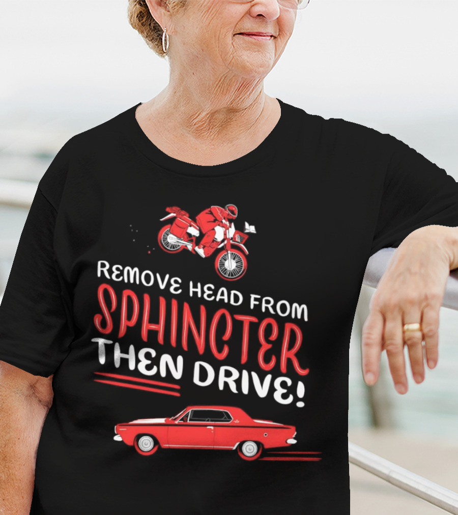 Remove Head From Sphincter Then Drive Motorbike Car T-Shirt
