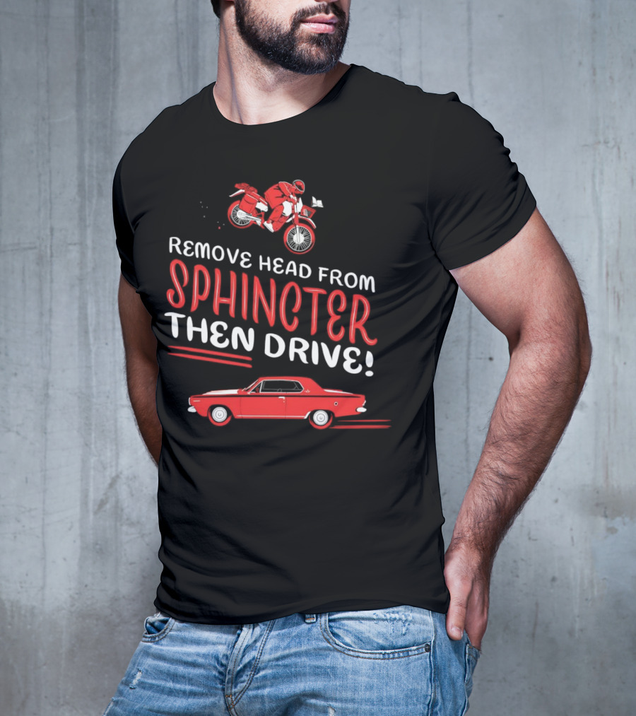 Remove Head From Sphincter Then Drive Motorbike Car T-Shirt