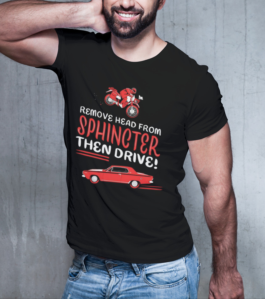 Remove Head From Sphincter Then Drive Motorbike Car T-Shirt