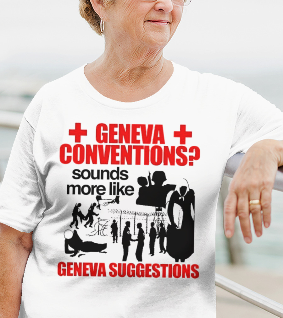 Geneva Conventions? Sounds More Like Geneva Suggestions T-Shirt