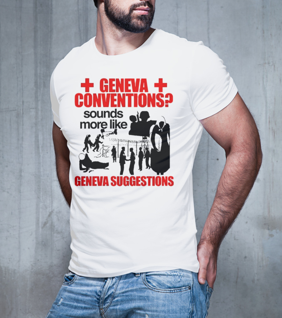 Geneva Conventions? Sounds More Like Geneva Suggestions T-Shirt