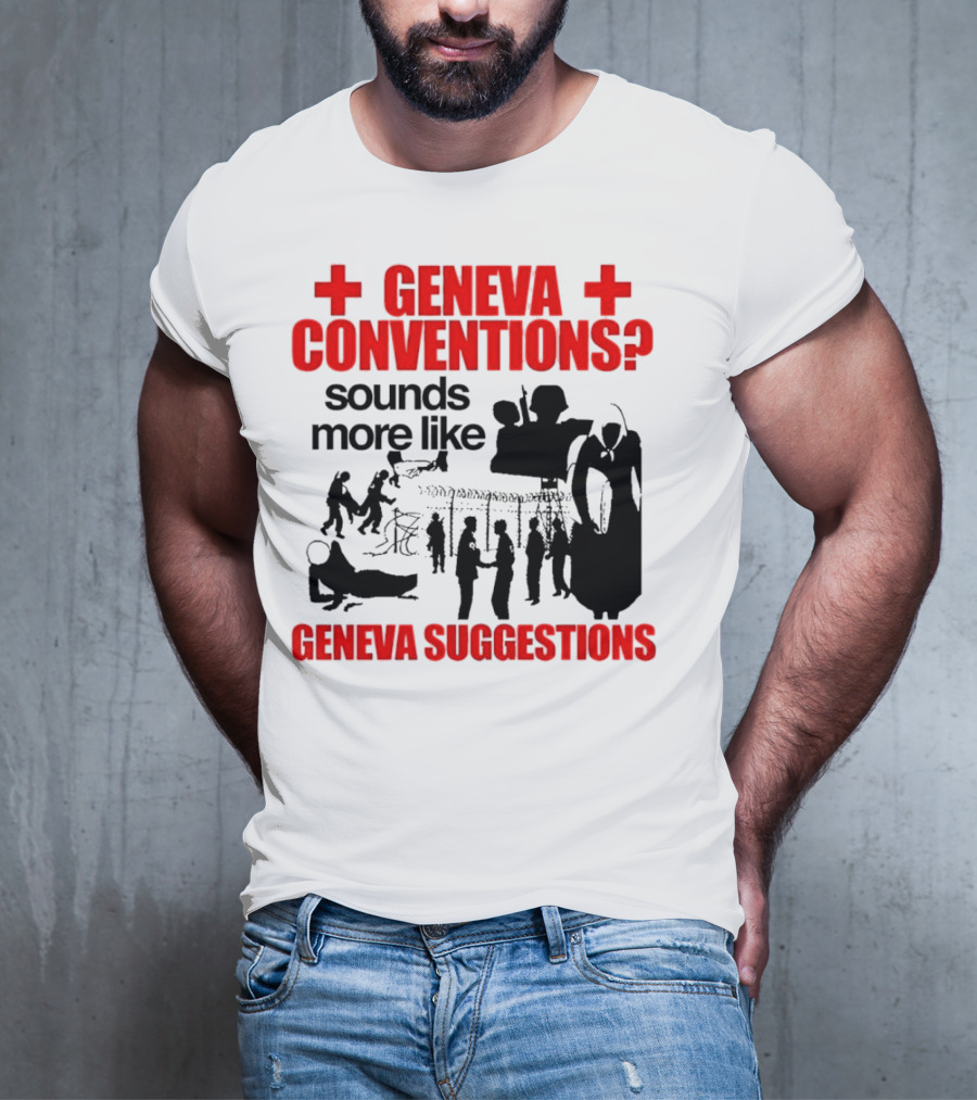 Geneva Conventions? Sounds More Like Geneva Suggestions T-Shirt