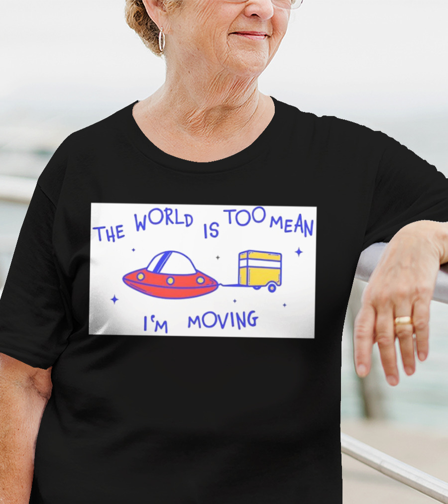 The World Is Too Mean I'm Moving UFO And Trailer T-Shirt