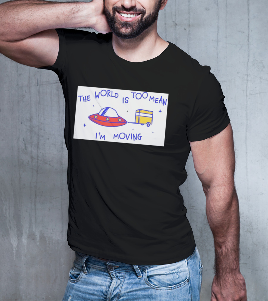 The World Is Too Mean I'm Moving UFO And Trailer T-Shirt