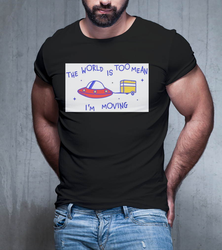 The World Is Too Mean I'm Moving UFO And Trailer T-Shirt