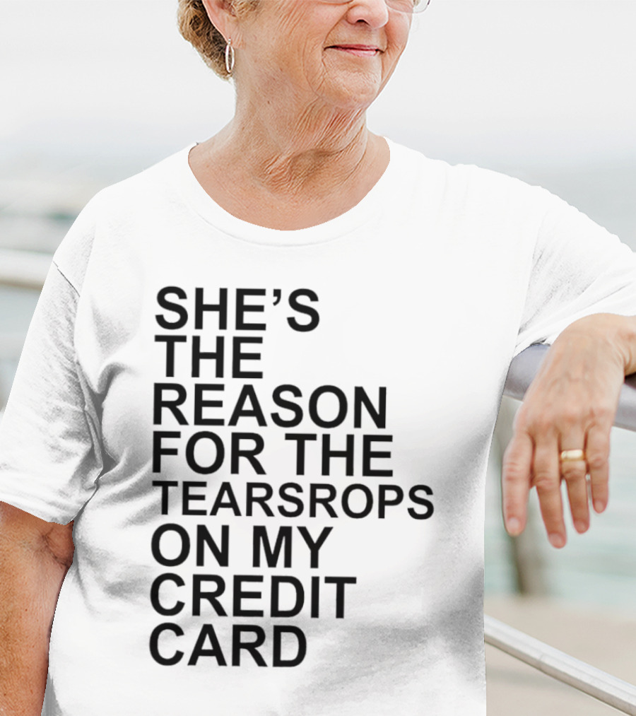 She’s The Reason For The Teardrops On My Credit Card T-Shirt