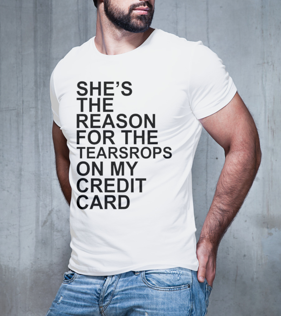 She’s The Reason For The Teardrops On My Credit Card T-Shirt