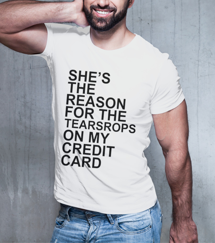 She’s The Reason For The Teardrops On My Credit Card T-Shirt