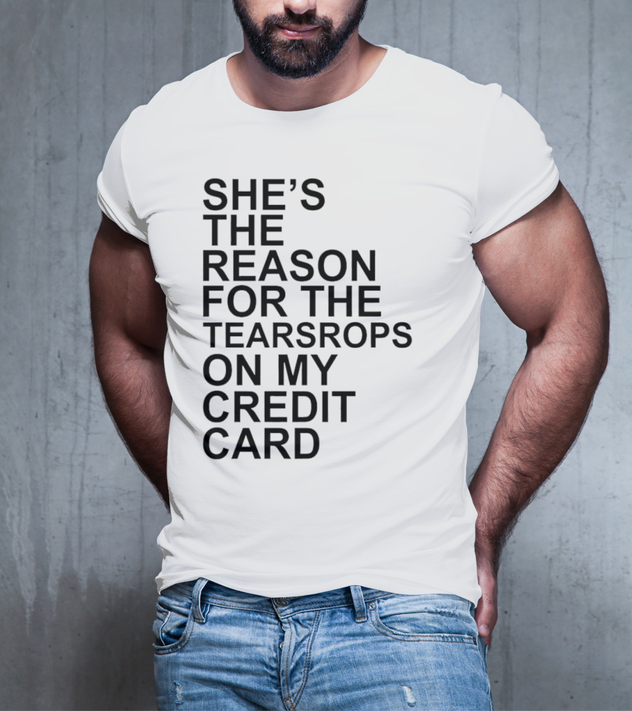 She’s The Reason For The Teardrops On My Credit Card T-Shirt