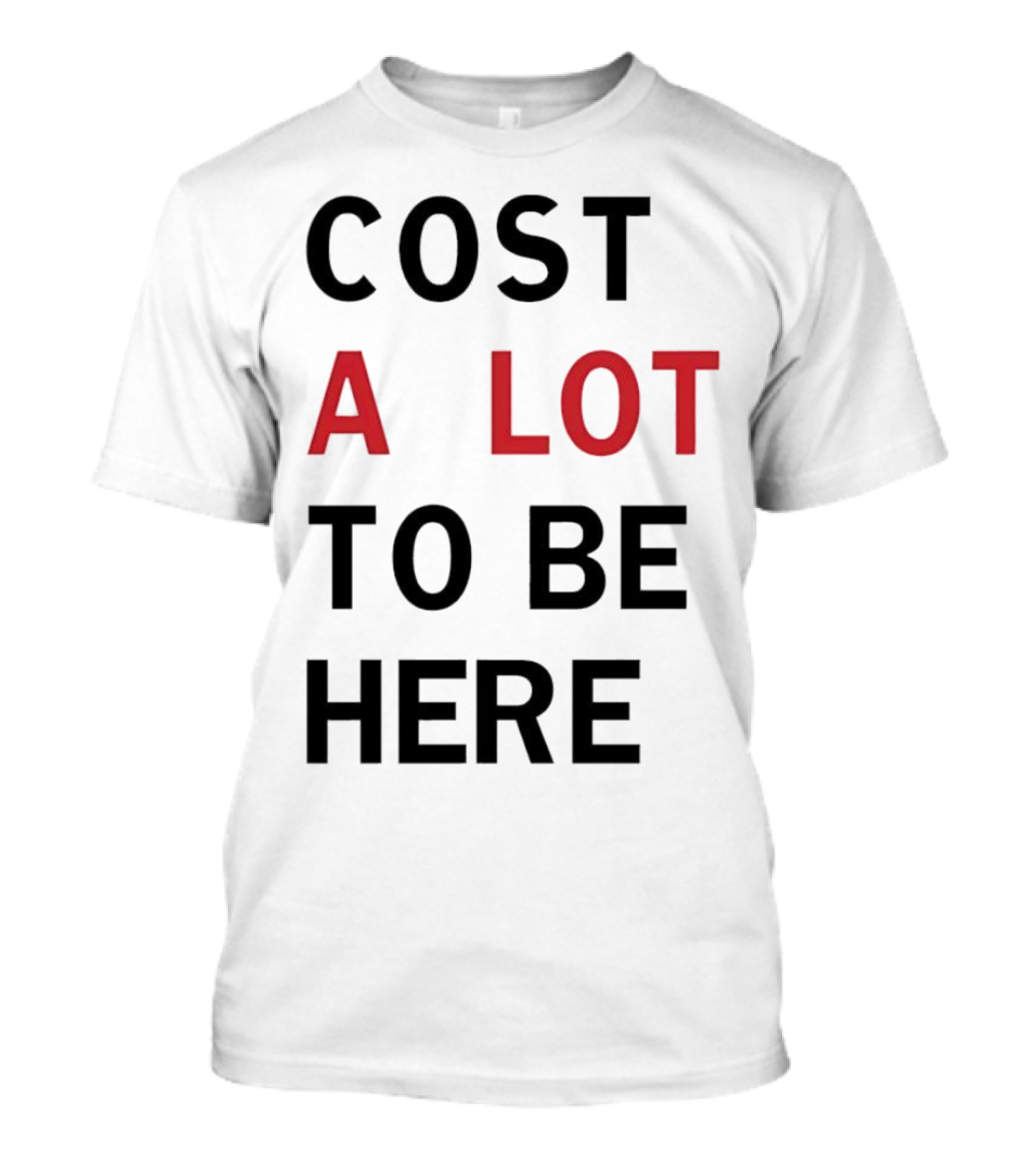 COST A LOT TO BE HERE T-Shirt