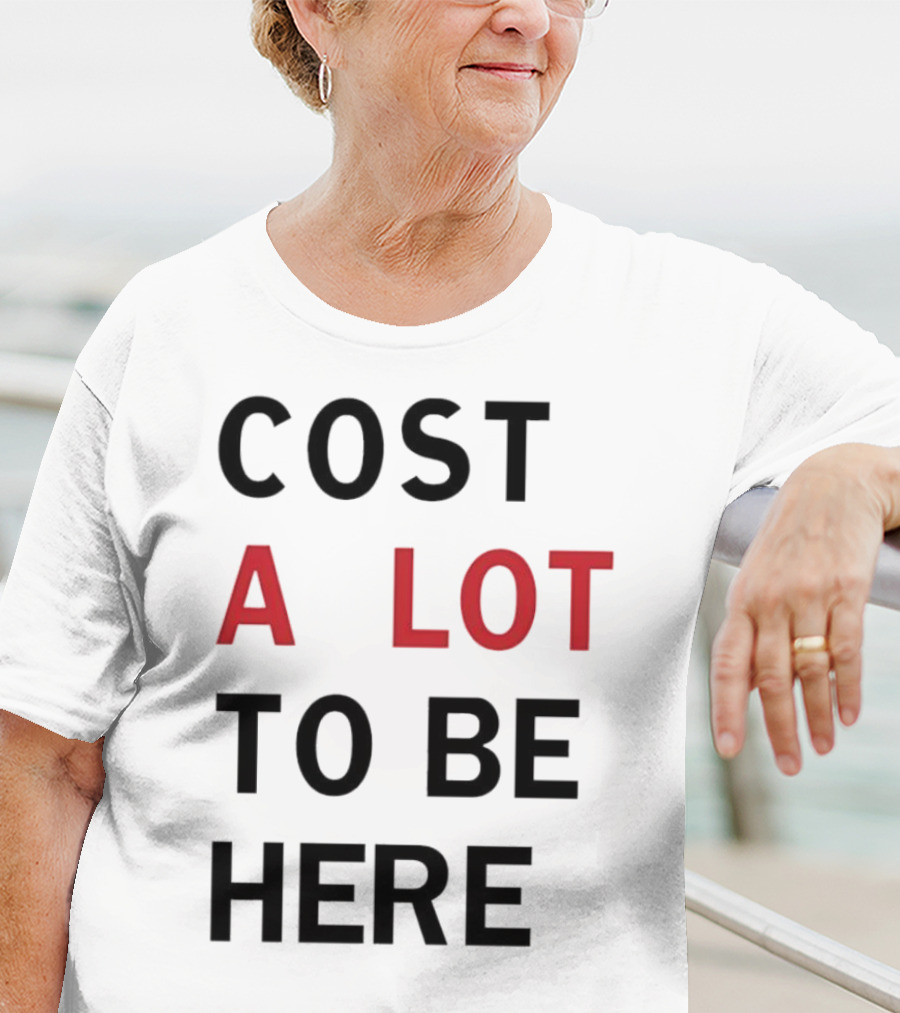 COST A LOT TO BE HERE T-Shirt