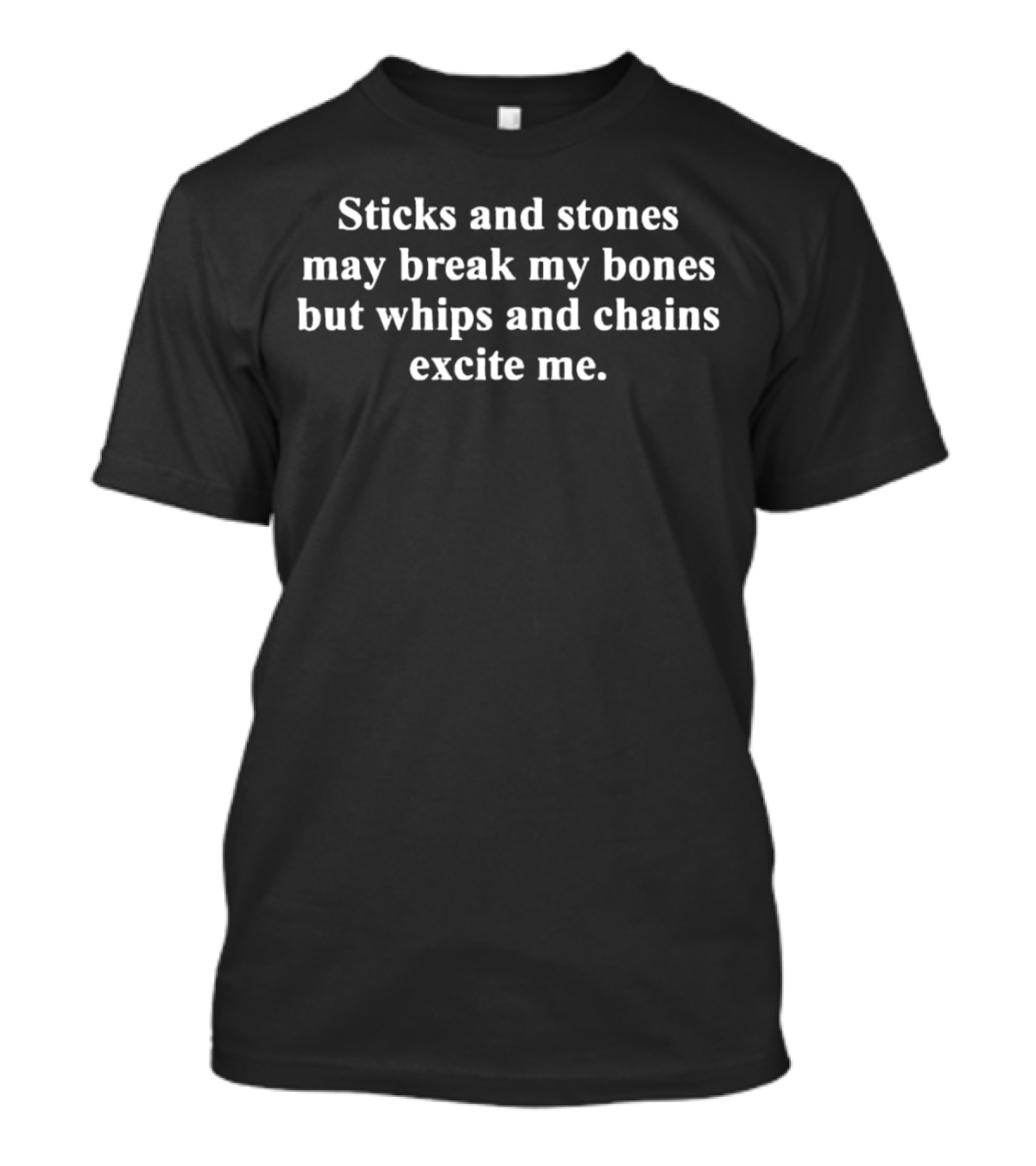 Sticks And Stones May Break My Bones But Whips And Chains Excite Me T-Shirt