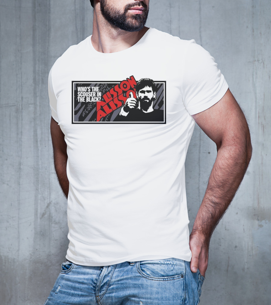 Who's The Scouser In The Black Alisson Alisson T-Shirt