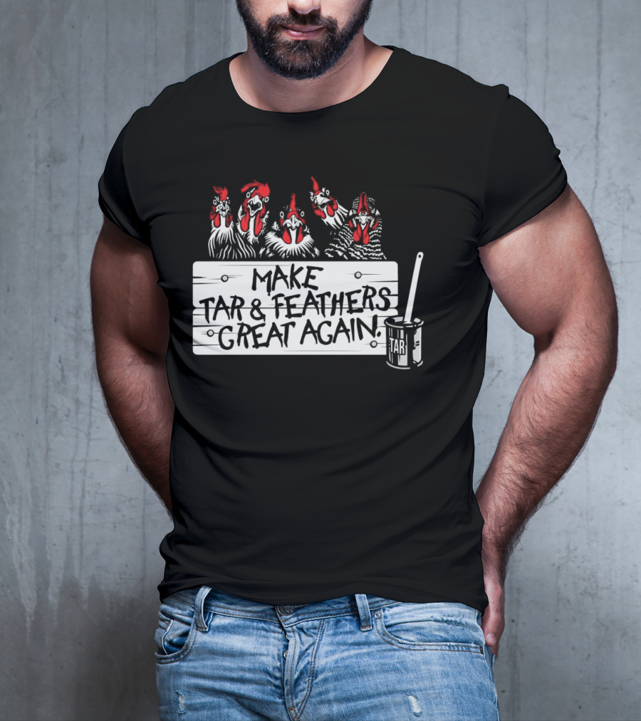 Make Tar And Feathers Great Again Chickens With Tar Can T-Shirt