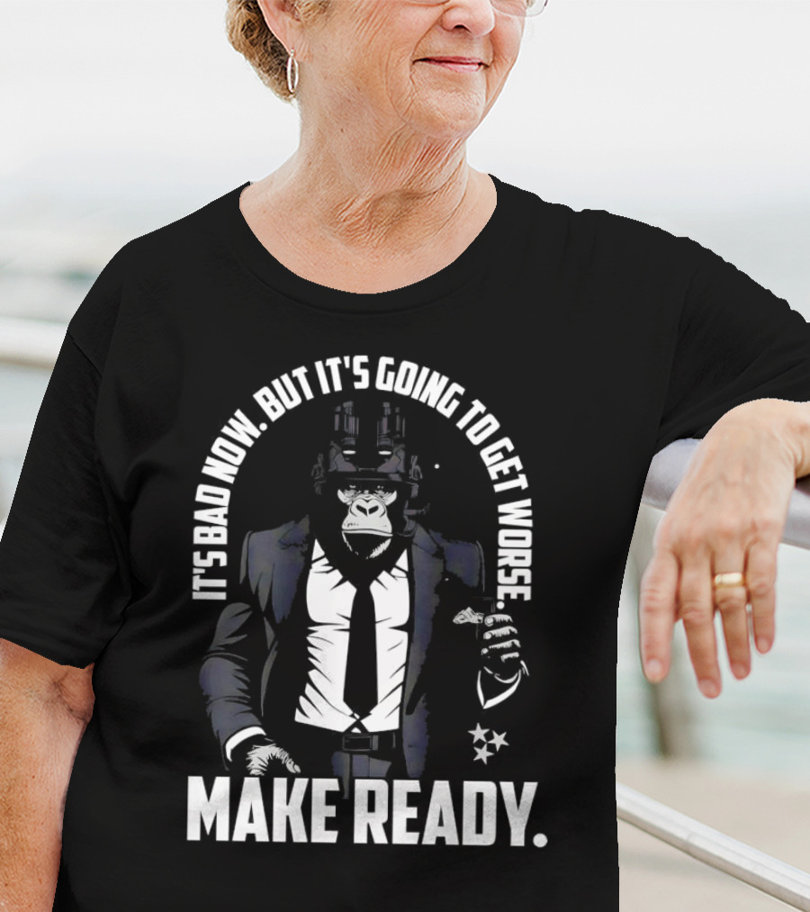 IT'S BAD NOW BUT IT'S GOING TO GET WORSE MAKE READY Gorilla In Suit Robotic Features T-Shirt