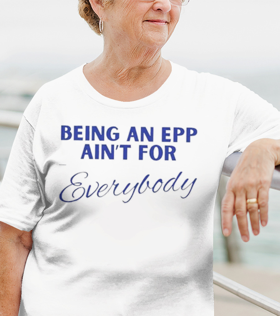 Being An Epp Ain’t For Everybody T-Shirt