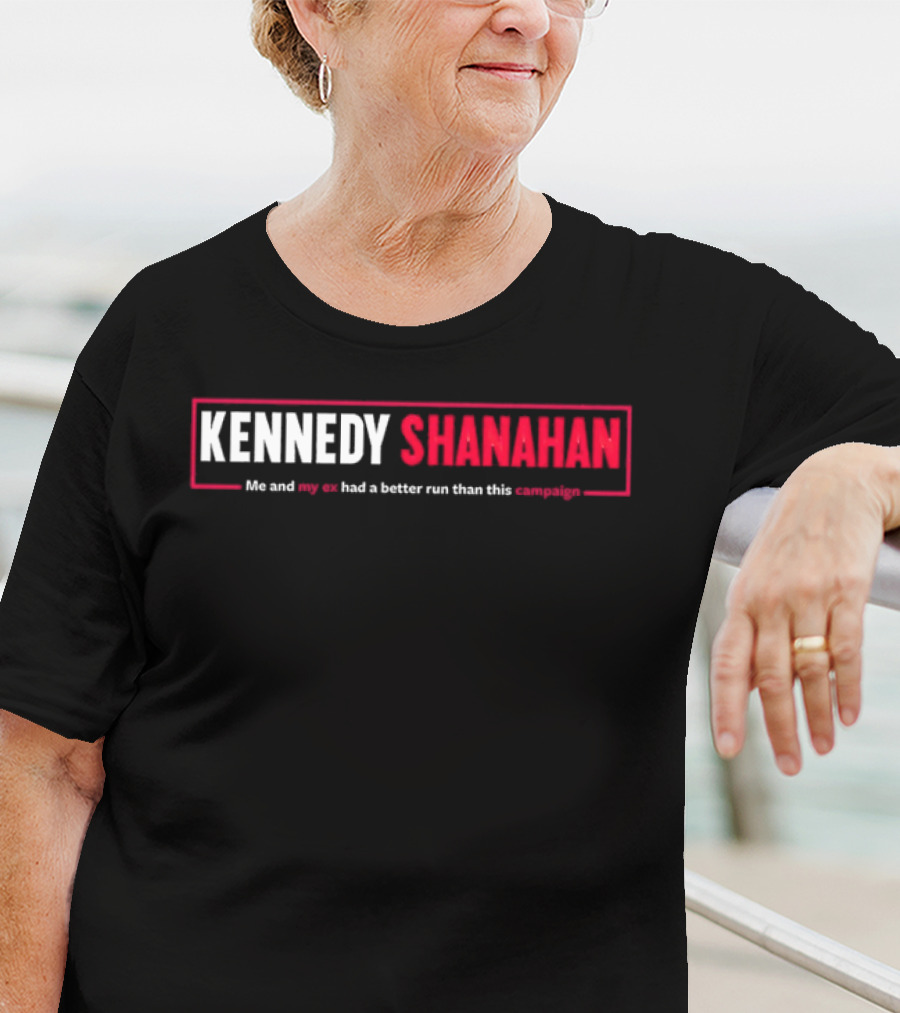 Kennedy Shanahan Me And My Ex Had A Better Run Than This Campaign T-Shirt