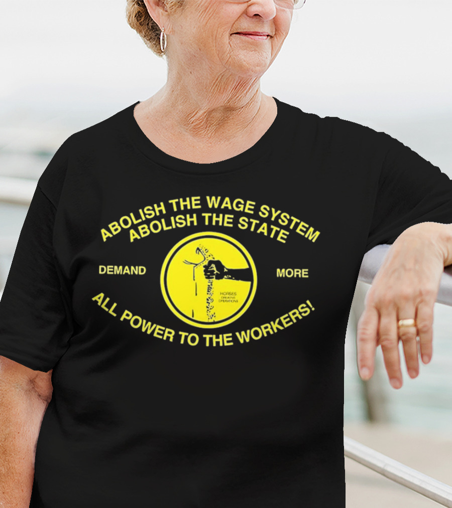 Abolish The Wage System Abolish The State All Power To The Workers Demand More Horses Oppress Drivers T-Shirt