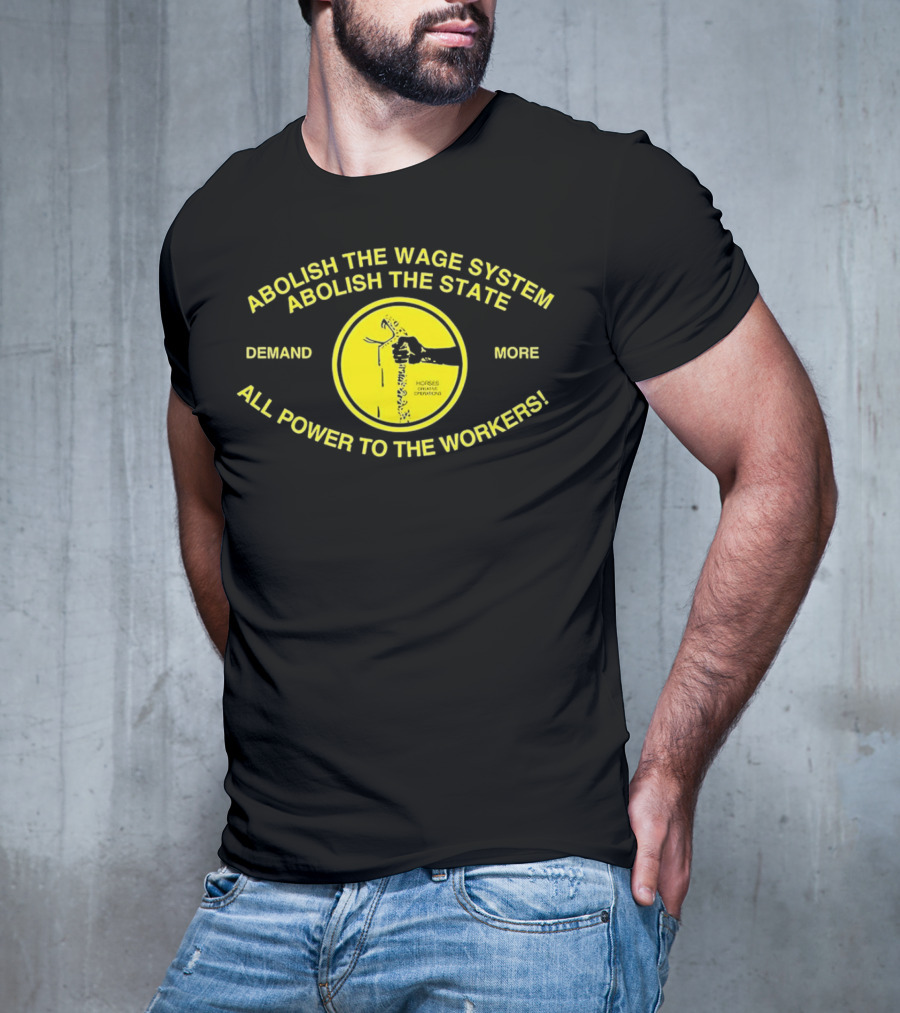 Abolish The Wage System Abolish The State All Power To The Workers Demand More Horses Oppress Drivers T-Shirt