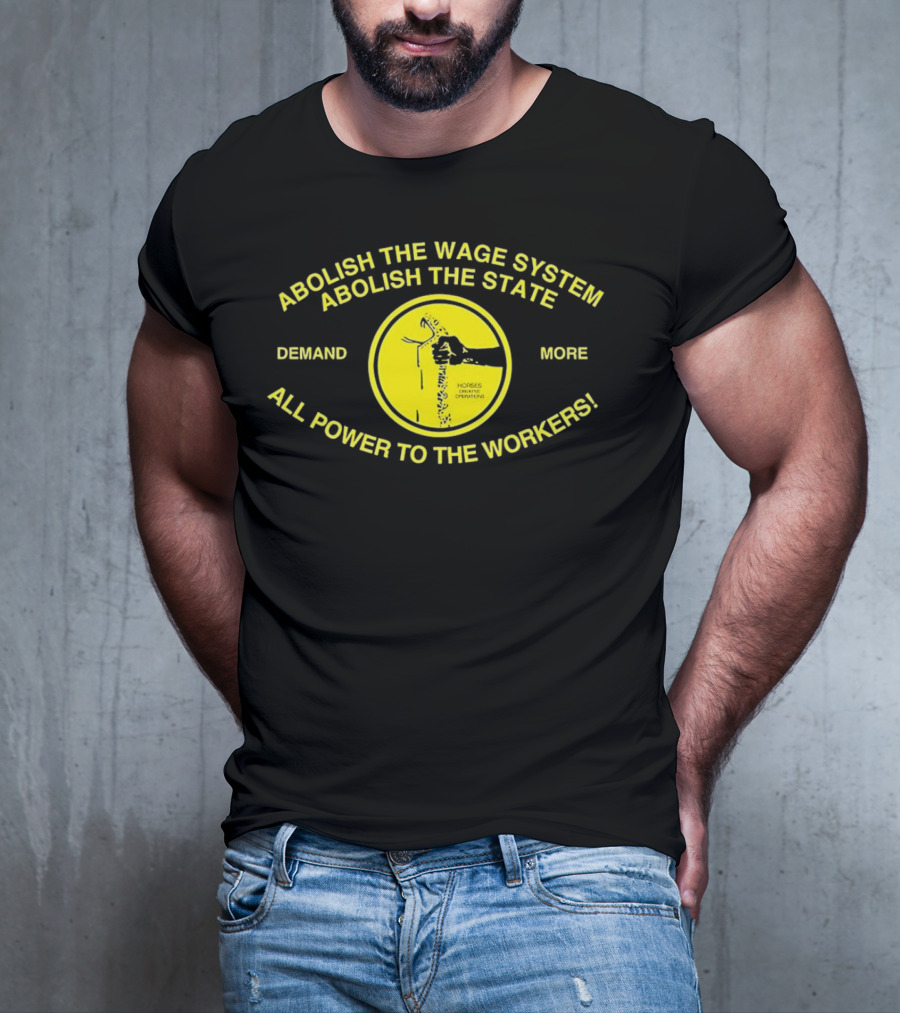 Abolish The Wage System Abolish The State All Power To The Workers Demand More Horses Oppress Drivers T-Shirt