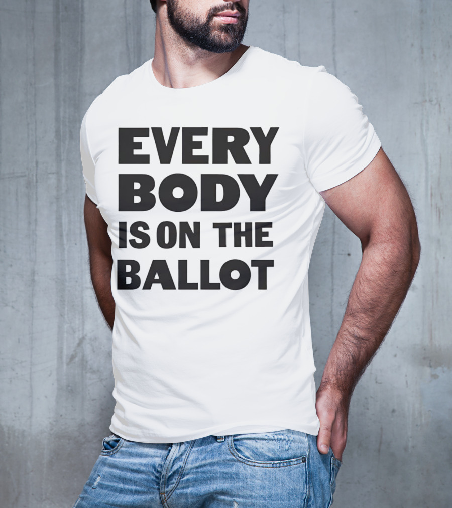 Every Body Is On The Ballot T-Shirt