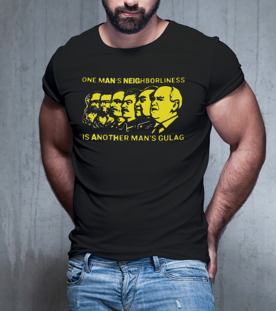 One Man’s Neighborliness Is Another Man’s Gulag Marx Lenin Stalin Mao Brezhnev Gorbachev T-Shirt
