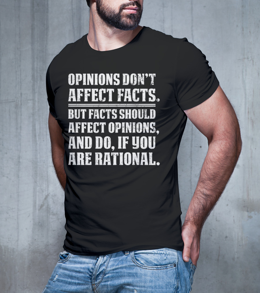 Opinions Don't Affect Facts But Facts Should Affect Opinions And Do If You Are Rational T-Shirt
