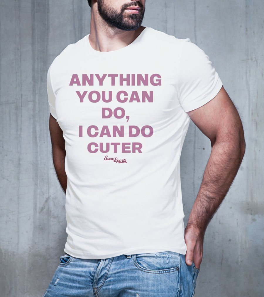 Anything You Can Do I Can Do Cuter Eww Sports T-Shirt