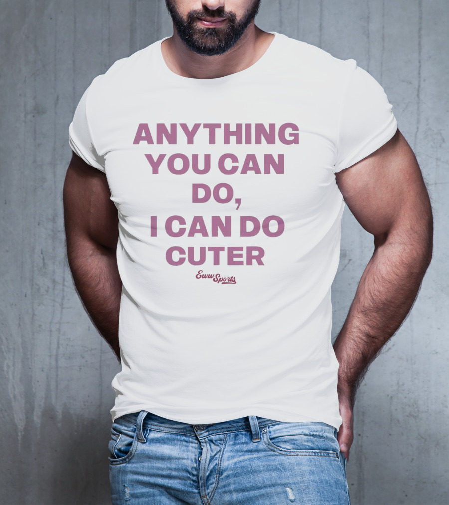 Anything You Can Do I Can Do Cuter Eww Sports T-Shirt