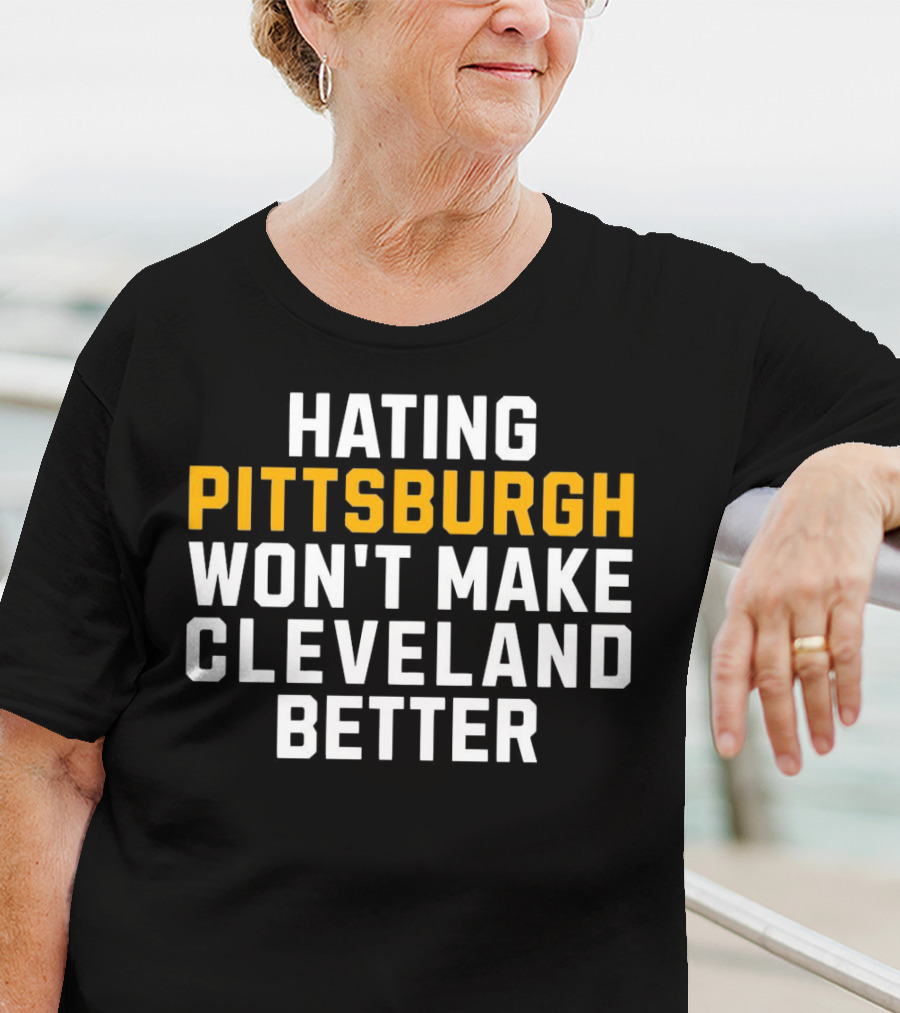 Hating Pittsburgh Won’t Make Cleveland Better Rivalry T-Shirt