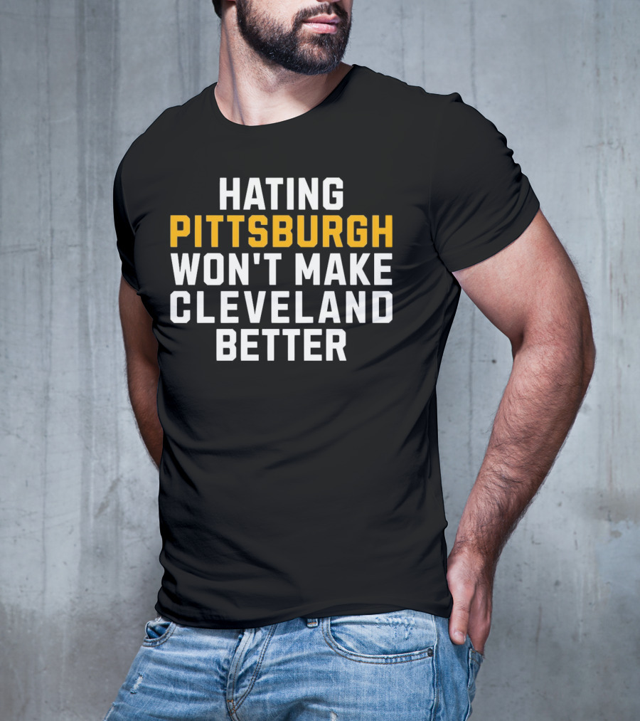 Hating Pittsburgh Won’t Make Cleveland Better Rivalry T-Shirt