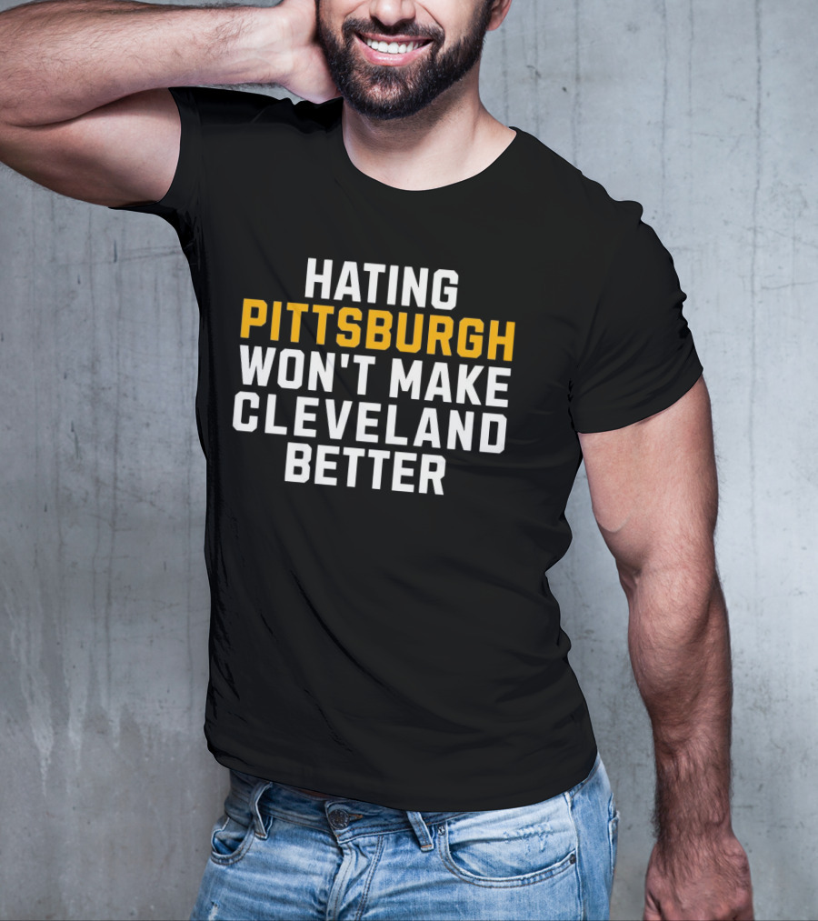 Hating Pittsburgh Won’t Make Cleveland Better Rivalry T-Shirt