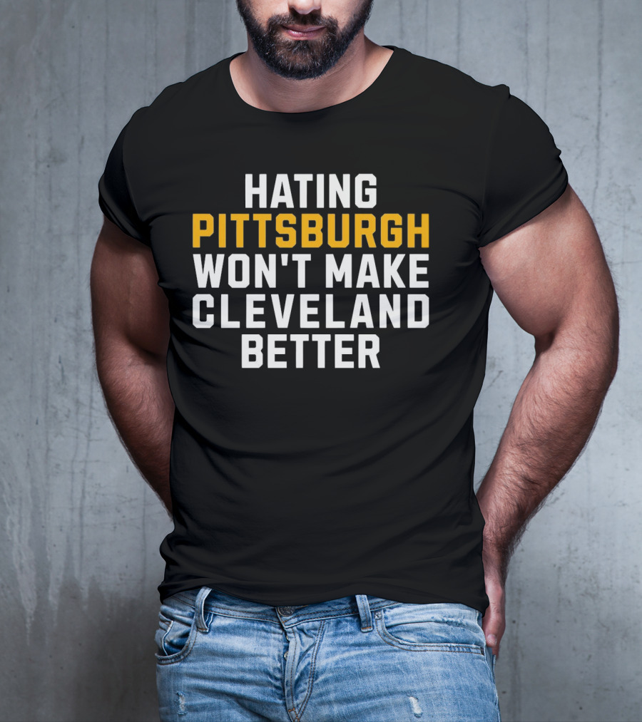 Hating Pittsburgh Won’t Make Cleveland Better Rivalry T-Shirt