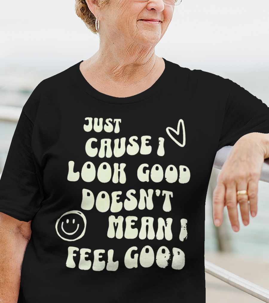 Just Cause I Look Good Heart And Smiley Face Doesn't Mean I Feel Good T-Shirt