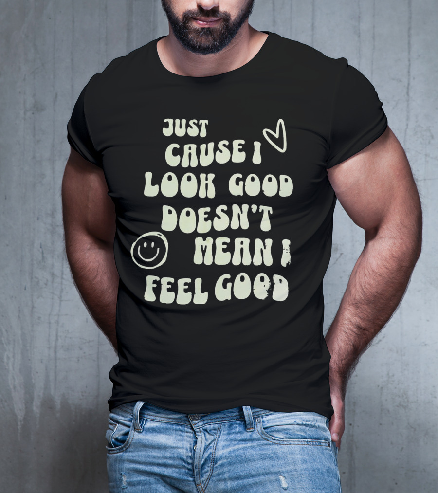 Just Cause I Look Good Heart And Smiley Face Doesn't Mean I Feel Good T-Shirt
