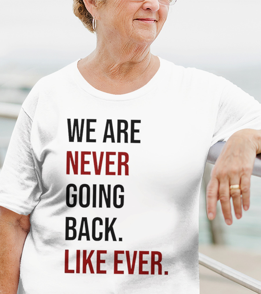 We Are Never Going Back Like Ever T-Shirt