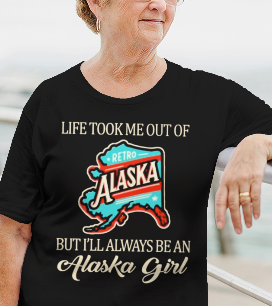 Life Took Me Out Of Retro Alaska But I’ll Always Be An Alaska Girl T-Shirt