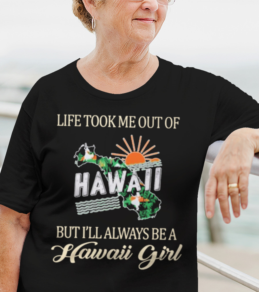 Life Took Me Out Of Hawaii But I’ll Always Be A Hawaii Girl Sun And Map T-Shirt