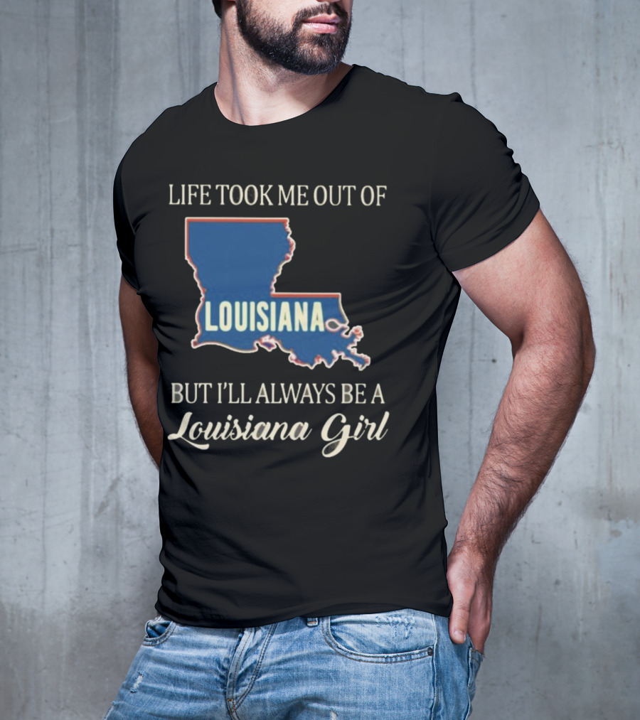 Life Took Me Out Of Louisiana But I’ll Always Be A Louisiana Girl T-Shirt