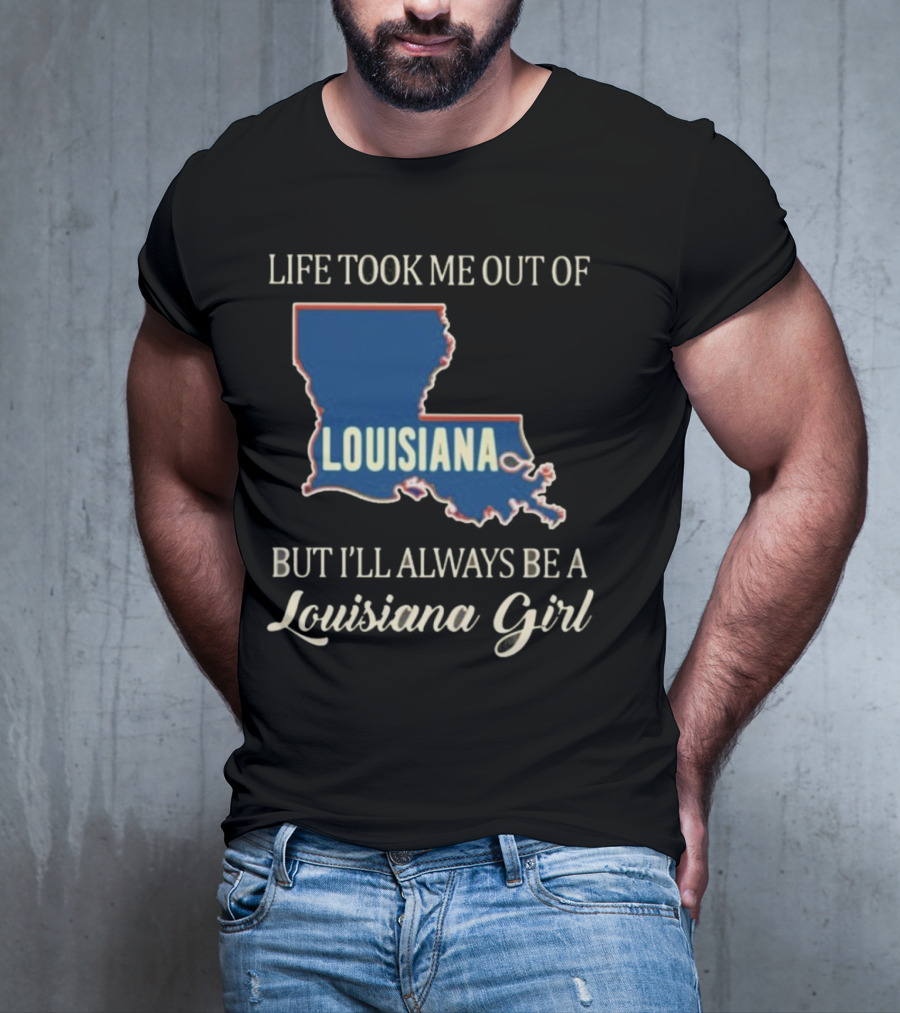 Life Took Me Out Of Louisiana But I’ll Always Be A Louisiana Girl T-Shirt